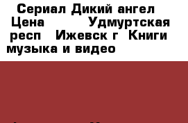 Сериал Дикий ангел › Цена ­ 300 - Удмуртская респ., Ижевск г. Книги, музыка и видео » DVD, Blue Ray, фильмы   . Удмуртская респ.,Ижевск г.